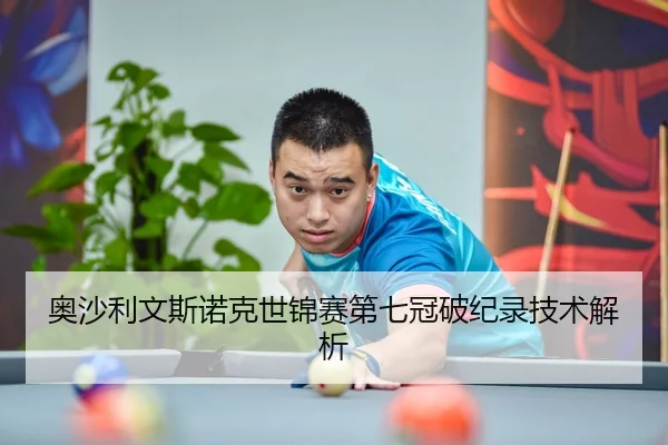 奥沙利文斯诺克世锦赛第七冠破纪录技术解析